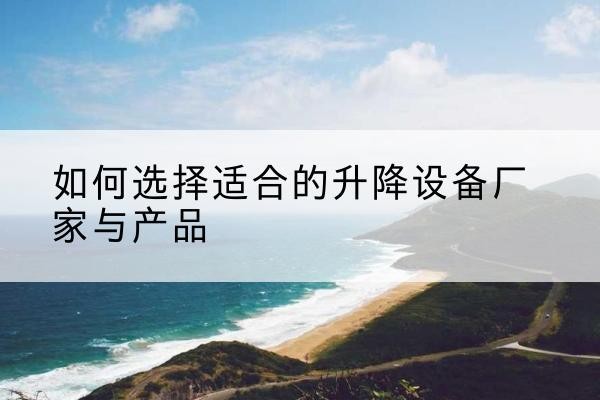 南华电动升降平台厂家-如何选择适合的升降设备厂家与产品