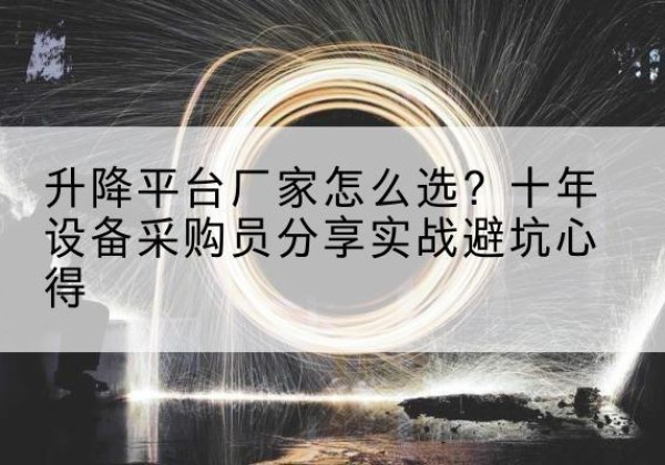 南华升降平台厂家-怎么选？十年设备采购员分享实战避坑心得