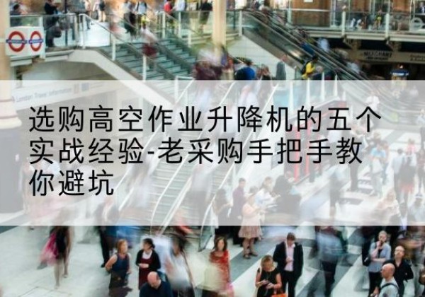 南华高空作业升降机厂家-选购高空作业升降机的五个实战经验-老采购手把手教你避坑