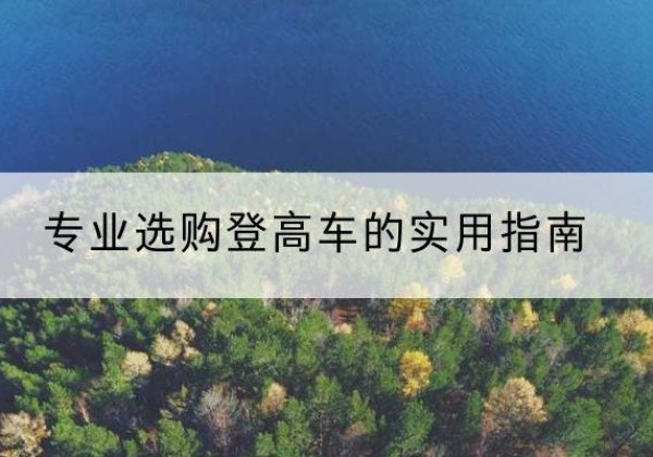 南华电动登高车厂家推荐-专业选购登高车的实用指南